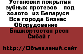 Установки покрытия зубных протезов  “под золото“ из Беларуси - Все города Бизнес » Оборудование   . Башкортостан респ.,Сибай г.